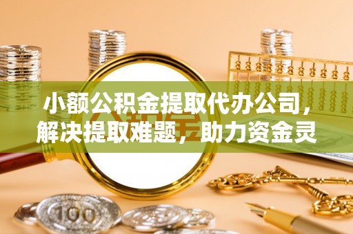 中国澳门小额公积金提取代办公司，解决提取难题，助力资金灵活使用