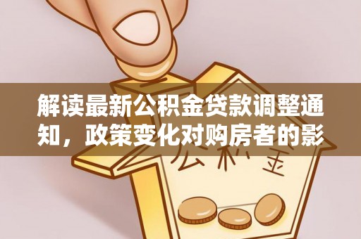 中国澳门解读最新公积金贷款调整通知，政策变化对购房者的影响