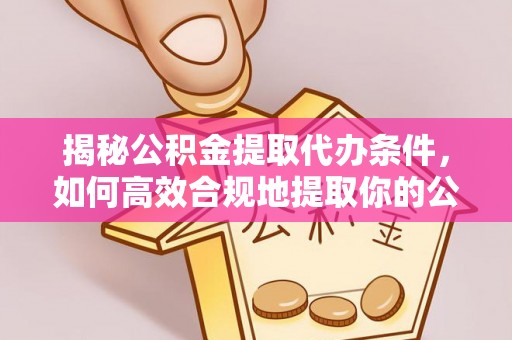 中国澳门揭秘公积金提取代办条件，如何高效合规地提取你的公积金