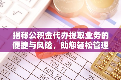 中国澳门揭秘公积金代办提取业务的便捷与风险，助您轻松管理财务