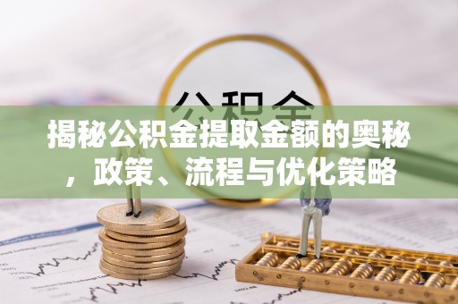 中国澳门揭秘公积金提取金额的奥秘，政策、流程与优化策略