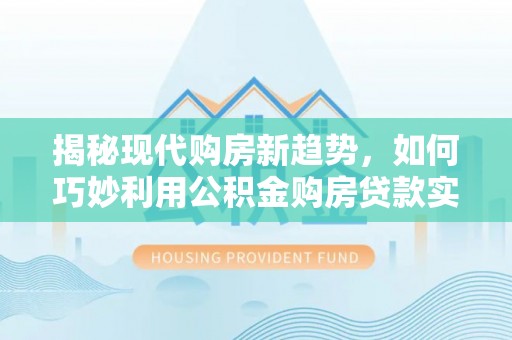 中国澳门揭秘现代购房新趋势，如何巧妙利用公积金购房贷款实现梦想家园