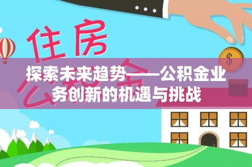 中国澳门探索未来趋势——公积金业务创新的机遇与挑战