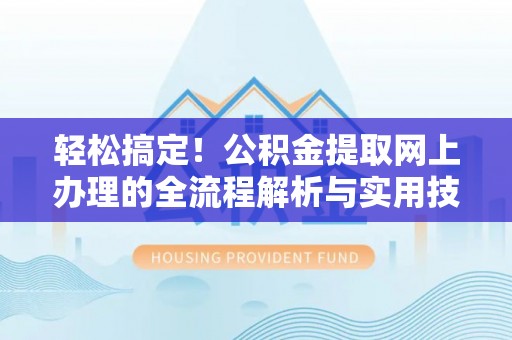 中国澳门轻松搞定！公积金提取网上办理的全流程解析与实用技巧