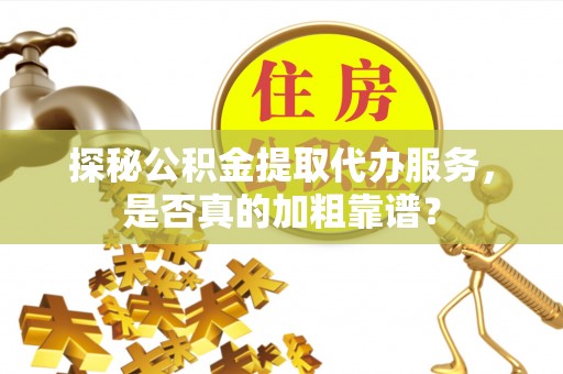 中国澳门探秘公积金提取代办服务，是否真的加粗靠谱？