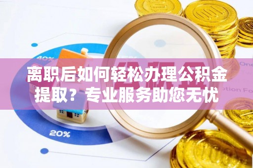 中国澳门离职后如何轻松办理公积金提取？专业服务助您无忧
