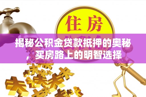 中国澳门揭秘公积金贷款抵押的奥秘，买房路上的明智选择