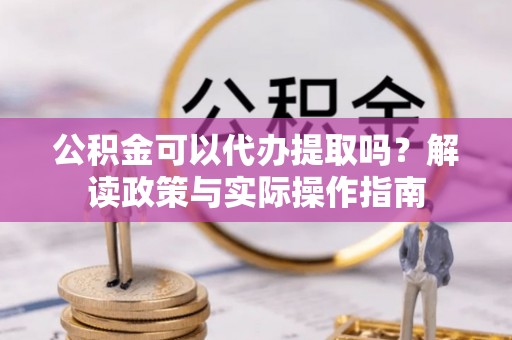 中国澳门公积金可以代办提取吗？解读政策与实际操作指南