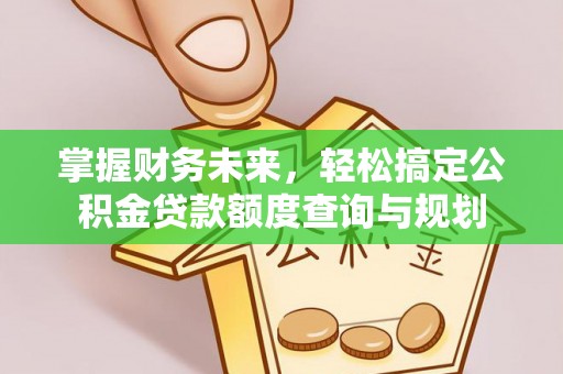 中国澳门掌握财务未来，轻松搞定公积金贷款额度查询与规划