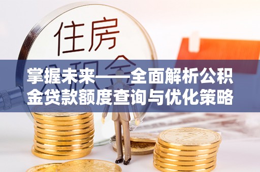 中国澳门掌握未来——全面解析公积金贷款额度查询与优化策略