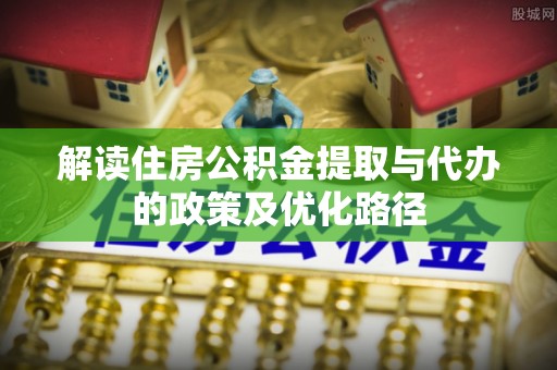 中国澳门解读住房公积金提取与代办的政策及优化路径
