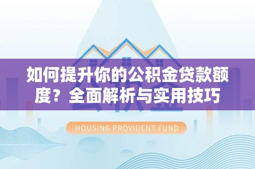 中国澳门如何提升你的公积金贷款额度？全面解析与实用技巧