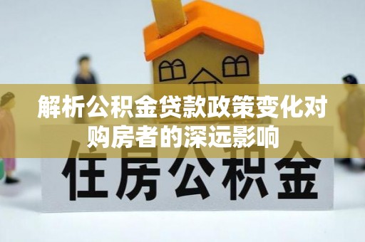 中国澳门解析公积金贷款政策变化对购房者的深远影响