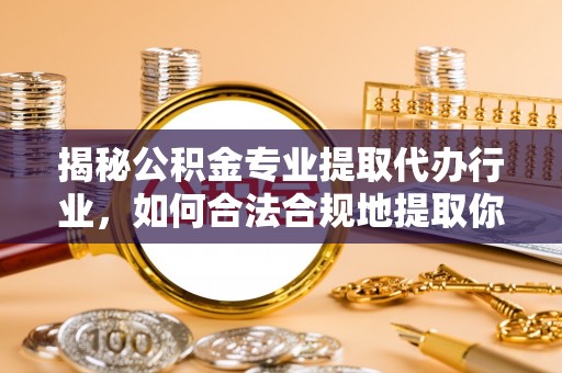 中国澳门揭秘公积金专业提取代办行业，如何合法合规地提取你的公积金