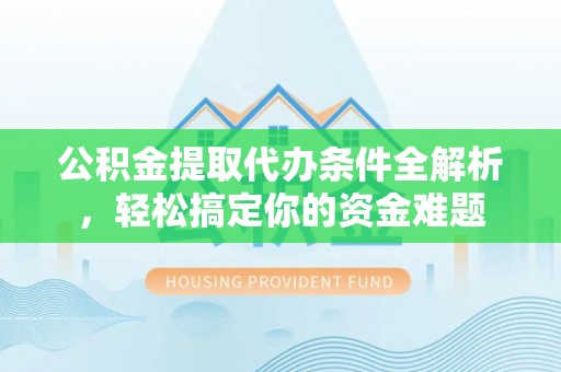 中国澳门公积金提取代办条件全解析，轻松搞定你的资金难题