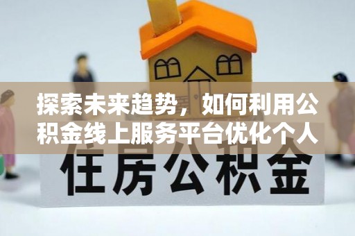 中国澳门探索未来趋势，如何利用公积金线上服务平台优化个人财务管理
