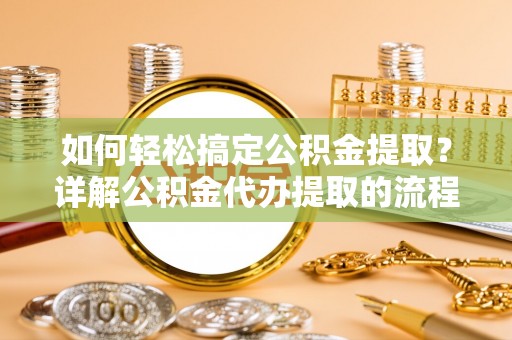中国澳门如何轻松搞定公积金提取？详解公积金代办提取的流程与优势