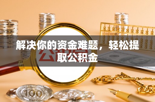 中国澳门解决你的资金难题，轻松提取公积金