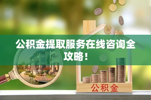 中国澳门公积金提取服务在线咨询全攻略！