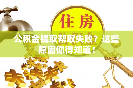 中国澳门公积金提取帮取失败？这些原因你得知道！