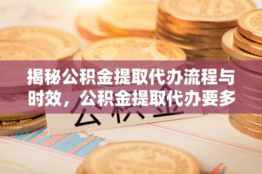 中国澳门揭秘公积金提取代办流程与时效，公积金提取代办要多久不再神秘