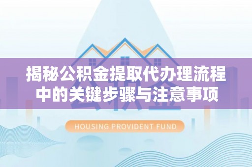 中国澳门揭秘公积金提取代办理流程中的关键步骤与注意事项