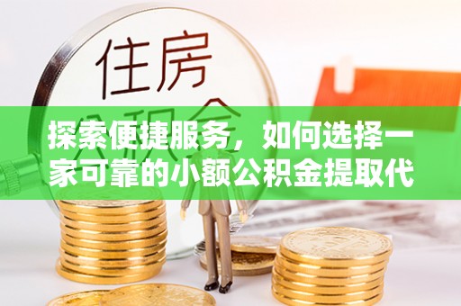 中国澳门探索便捷服务，如何选择一家可靠的小额公积金提取代办公司