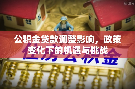 中国澳门公积金贷款调整影响，政策变化下的机遇与挑战