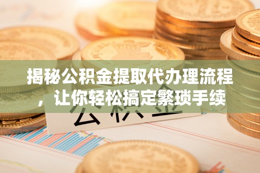 中国澳门揭秘公积金提取代办理流程，让你轻松搞定繁琐手续