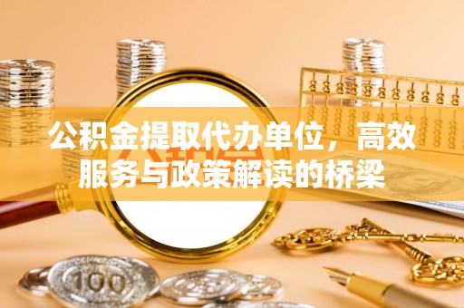 中国澳门公积金提取代办单位，高效服务与政策解读的桥梁