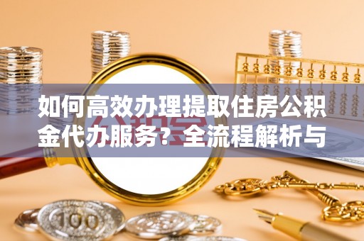 中国澳门如何高效办理提取住房公积金代办服务？全流程解析与技巧分享