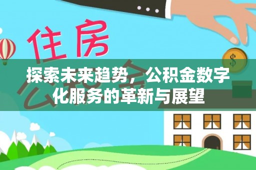 中国澳门探索未来趋势，公积金数字化服务的革新与展望
