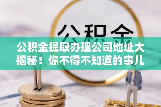 中国澳门公积金提取办理公司地址大揭秘！你不得不知道的事儿