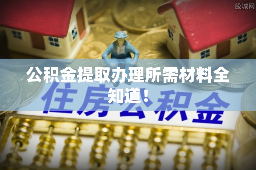 中国澳门公积金提取办理所需材料全知道！