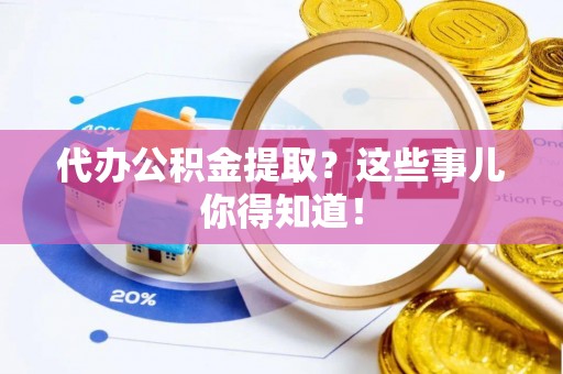 中国澳门代办公积金提取？这些事儿你得知道！