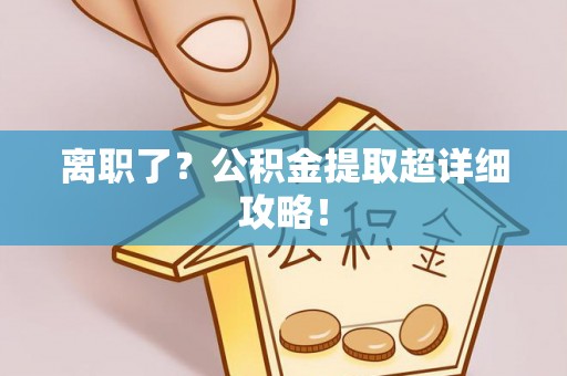 中国澳门离职了？公积金提取超详细攻略！