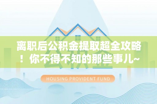 中国澳门离职后公积金提取超全攻略！你不得不知的那些事儿~