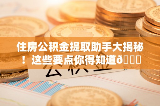 中国澳门住房公积金提取助手大揭秘！这些要点你得知道😎
