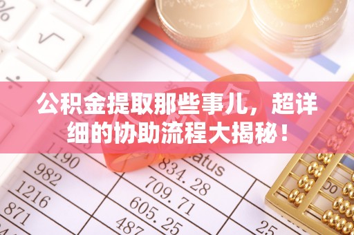 中国澳门公积金提取那些事儿，超详细的协助流程大揭秘！