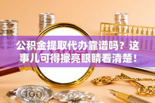 中国澳门公积金提取代办靠谱吗？这事儿可得擦亮眼睛看清楚！