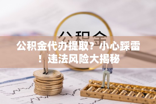中国澳门公积金代办提取？小心踩雷！违法风险大揭秘
