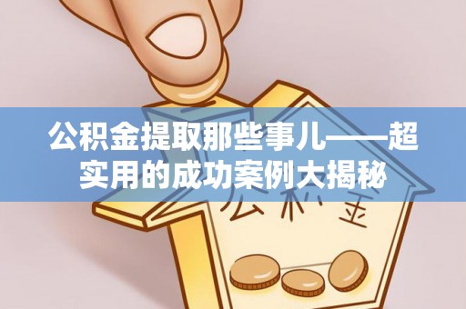 中国澳门公积金提取那些事儿——超实用的成功案例大揭秘