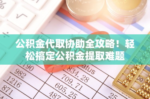 中国澳门公积金代取协助全攻略！轻松搞定公积金提取难题
