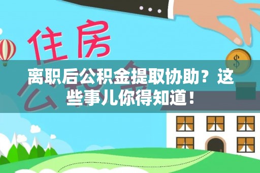 中国澳门离职后公积金提取协助？这些事儿你得知道！