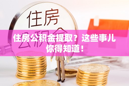 中国澳门住房公积金提取？这些事儿你得知道！