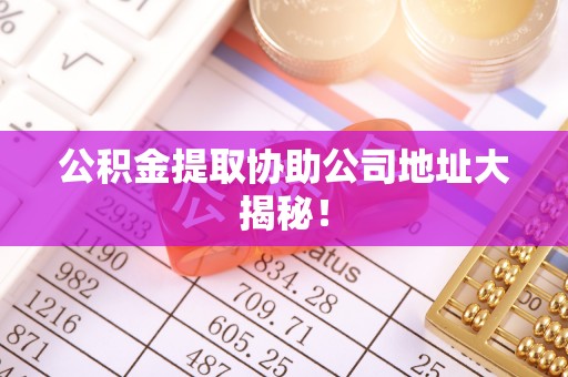 中国澳门公积金提取协助公司地址大揭秘！