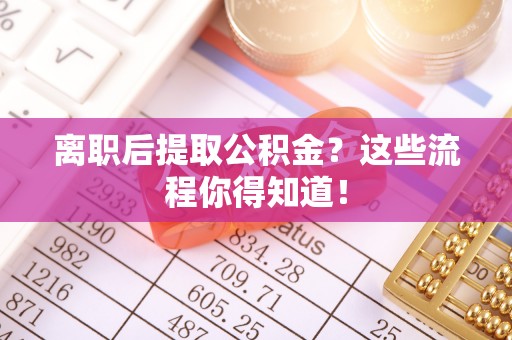 中国澳门离职后提取公积金？这些流程你得知道！