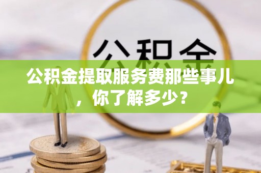 中国澳门公积金提取服务费那些事儿，你了解多少？