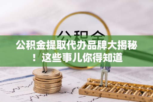 中国澳门公积金提取代办品牌大揭秘！这些事儿你得知道