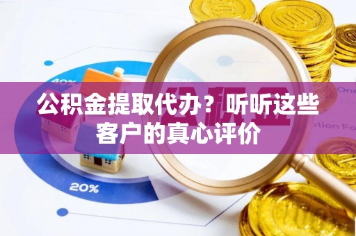 中国澳门公积金提取代办？听听这些客户的真心评价